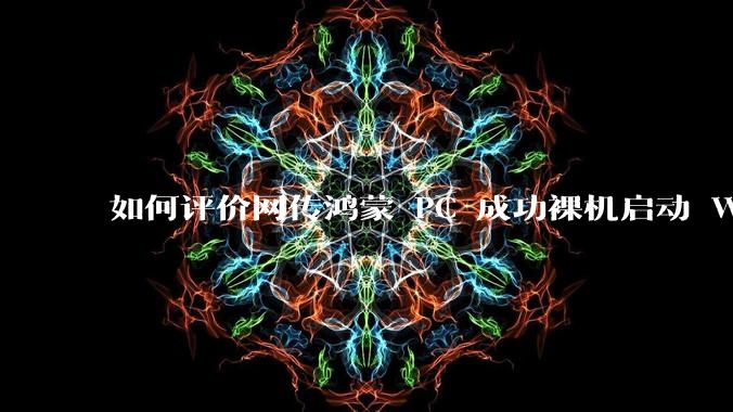 如何评价网传鸿蒙 PC 成功裸机启动 Windows ARM？