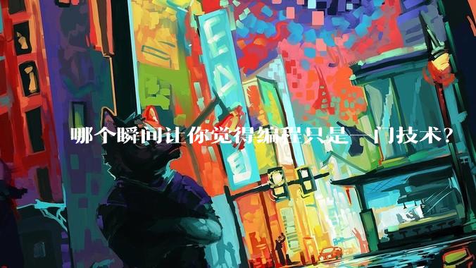 哪个瞬间让你觉得编程只是一门技术？