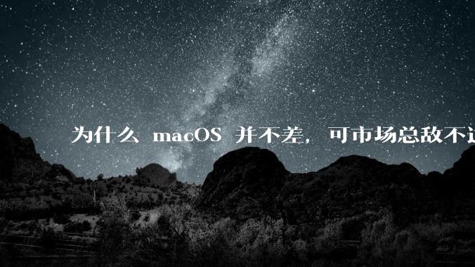 为什么 macOS 并不差，可市场总敌不过 Windows？