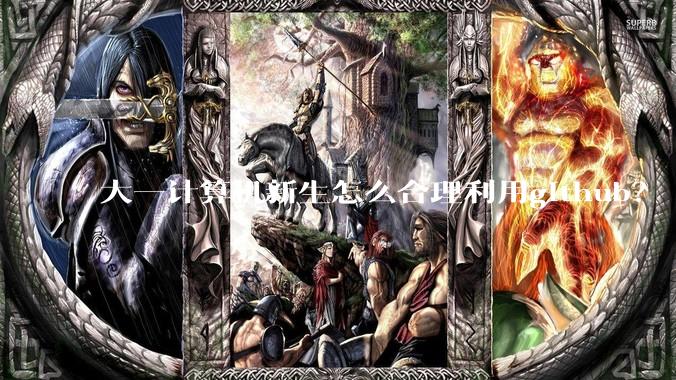 大一计算机新生怎么合理利用github？