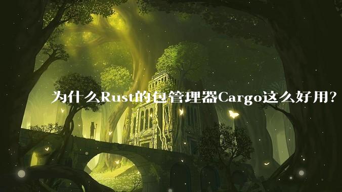 为什么Rust的包管理器Cargo这么好用？
