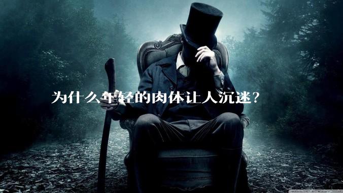 为什么年轻的肉体让人沉迷？