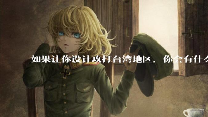 如果让你设计攻打台湾地区，你会有什么好的想法和打法？