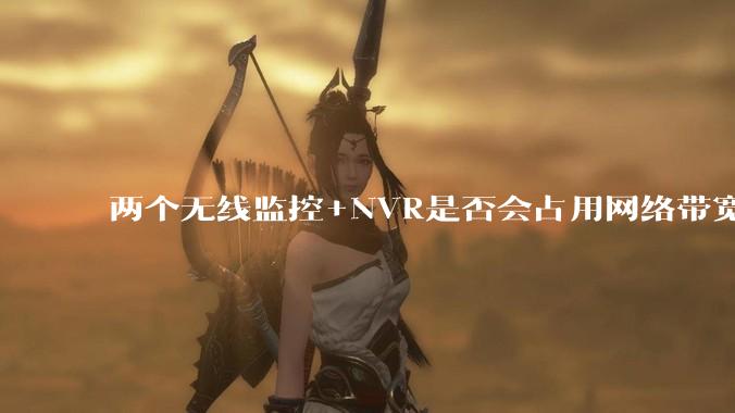 两个无线监控+NVR是否会占用网络带宽？