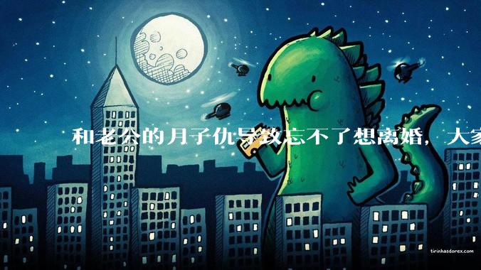 和老公的月子仇导致忘不了想离婚，大家帮我看看应该离婚吗？