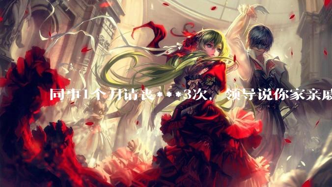 同事1个月请丧***3次，领导说你家亲戚死光了然后被打，做的对吗？