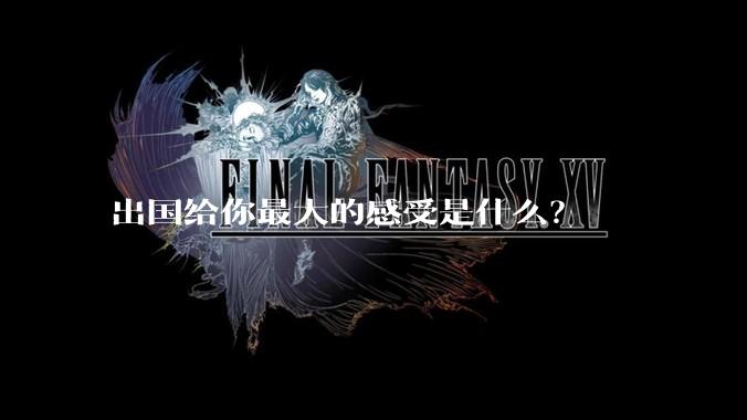 出国给你最大的感受是什么？