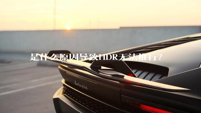 是什么原因导致HDR无法推行？