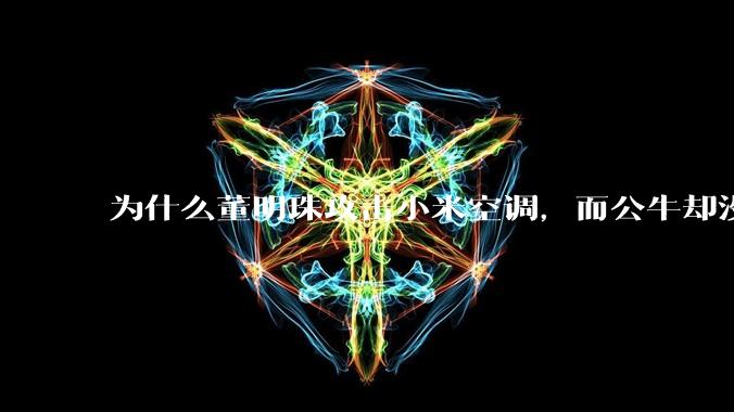 为什么董明珠攻击小米空调，而公牛却没有攻击小米插座？