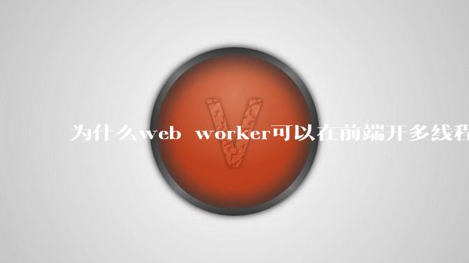 为什么web worker可以在前端开多线程，解决单线程卡死页面的问题，但是没有得到广泛使用？