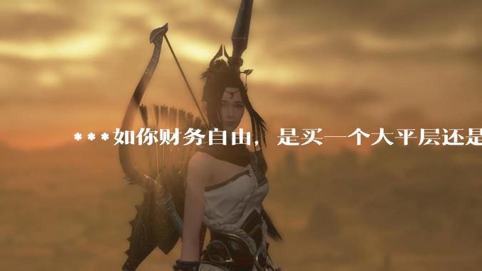 ***如你财务自由，是买一个大平层还是买一个大别墅？