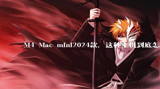 M4 Mac mini2024款，这种主机到底怎么样呀？