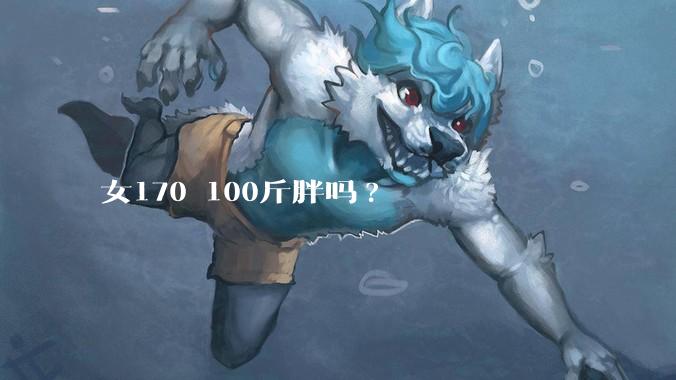 女170 100斤胖吗?
