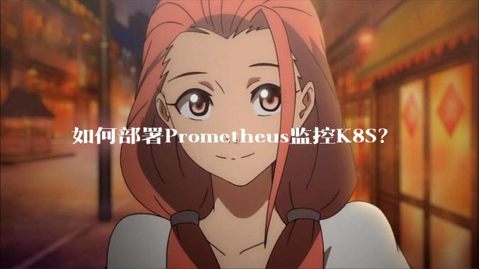 如何部署Prometheus监控K8S？