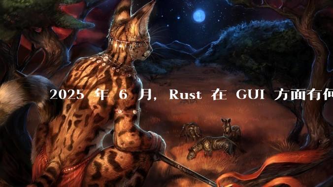 2025 年 6 月，Rust 在 GUI 方面有何大的进展? 你最看好哪个框架?