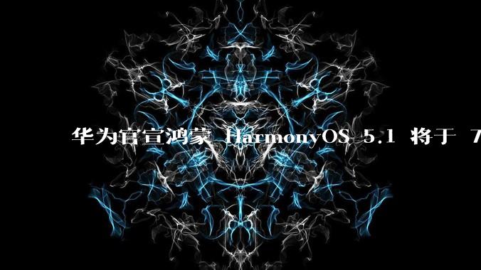 华为官宣鸿蒙 HarmonyOS 5.1 将于 7 月开启升级，对此你怎么看？会选择第一时间升级吗？