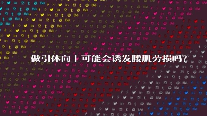 做引体向上可能会诱发腰肌劳损吗？