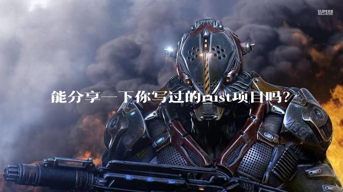 能分享一下你写过的rust项目吗？