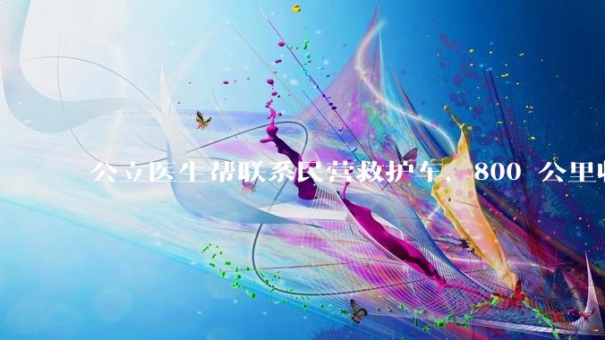 公立医生帮联系民营救护车，800 公里收费 2.8 万元，收费合理吗？救护车收费标准是什么？