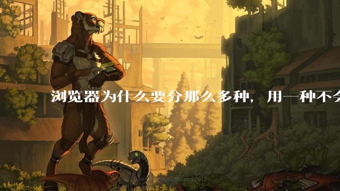 浏览器为什么要分那么多种，用一种不会很快捷吗？