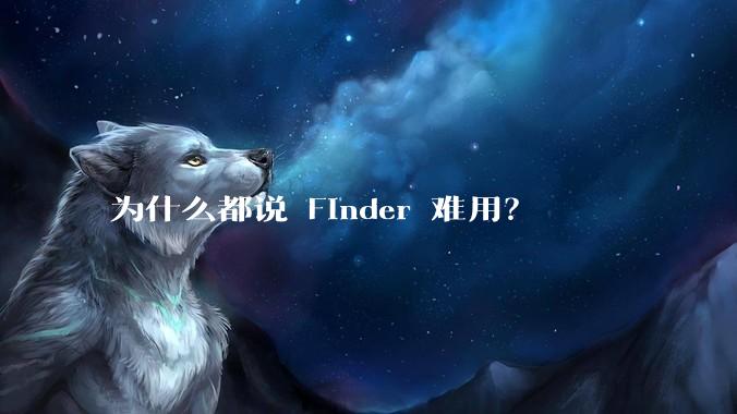 为什么都说 Finder 难用？