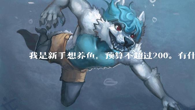 我是新手想养鱼，预算不超过200。有什么好的建议或者禁忌吗。？