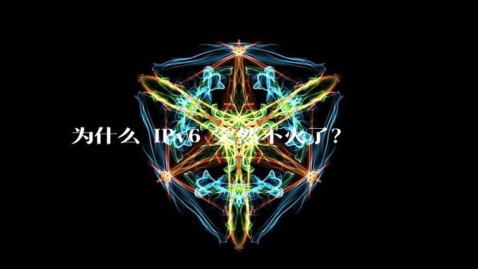 为什么 IPv6 突然不火了？