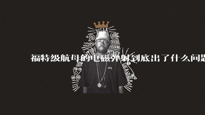 福特级航母的电磁弹射到底出了什么问题？