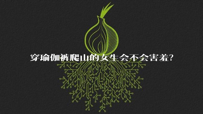 穿瑜伽裤爬山的女生会不会害羞？