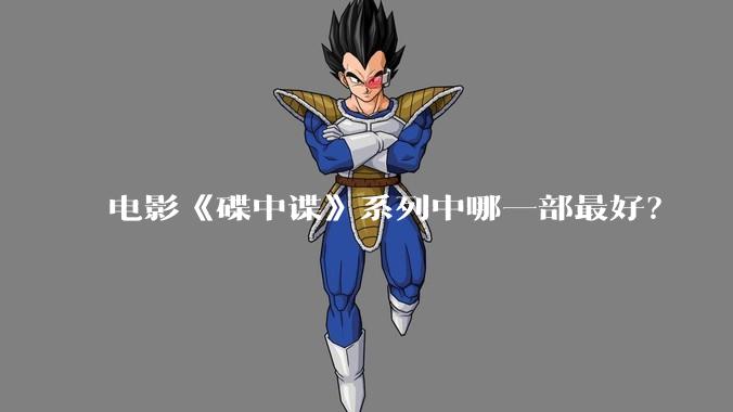 电影《碟中谍》系列中哪一部最好？