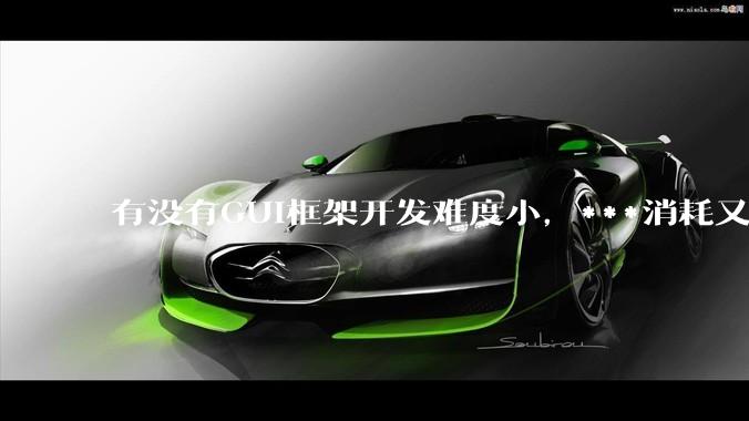 有没有GUI框架开发难度小，***消耗又不多，而且又跨平台？