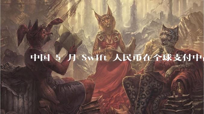 中国 5 月 Swift 人民币在全球支付中占比下降至 2.89%，背后的原因和未来的发展趋势是什么？