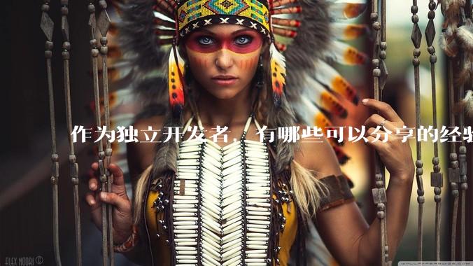 作为独立开发者，有哪些可以分享的经验？