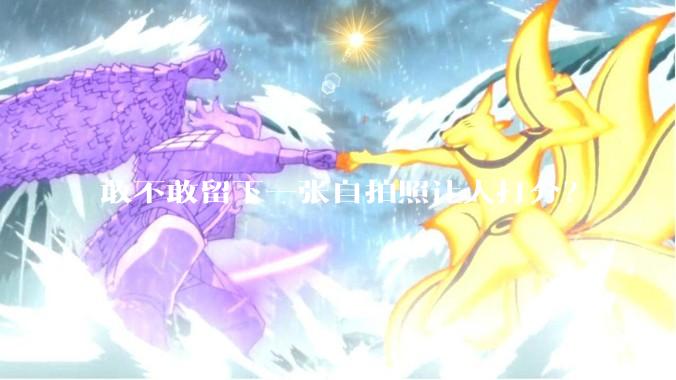 敢不敢留下一张自拍照让人打分？