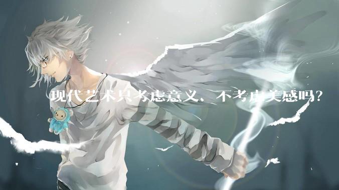 现代艺术只考虑意义、不考虑美感吗？