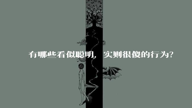 有哪些看似聪明，实则很傻的行为？