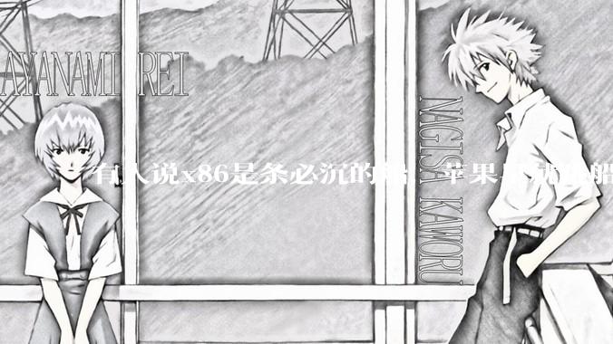 有人说x86是条必沉的船，苹果早就跳船了，微软也有弃船的意图，你怎么看？