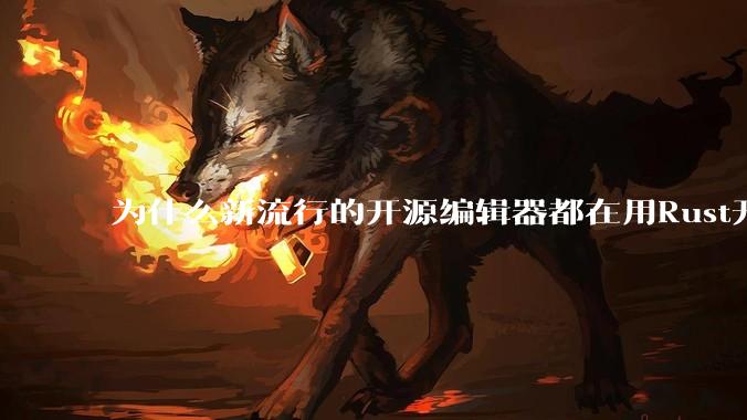 为什么新流行的开源编辑器都在用Rust开发？