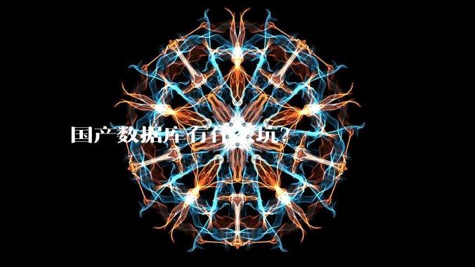 国产数据库有什么坑？