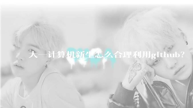 大一计算机新生怎么合理利用github？