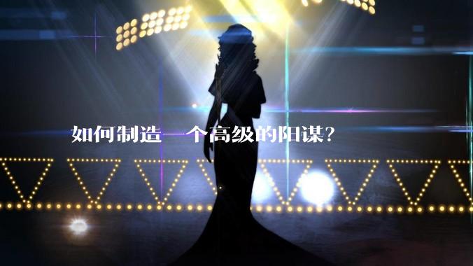 如何制造一个高级的阳谋？