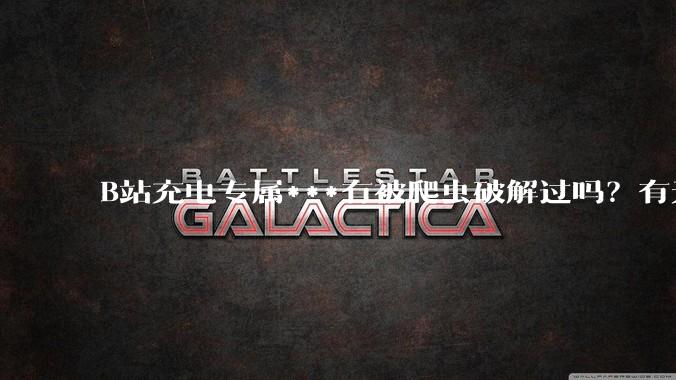 B站充电专属***有被爬虫破解过吗？有无解析工具？