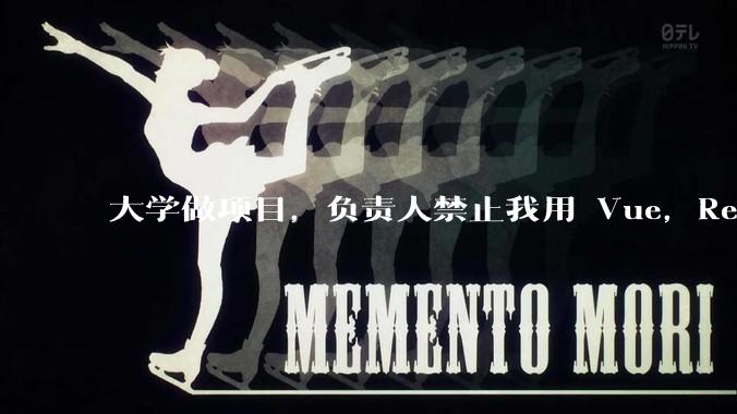 大学做项目，负责人禁止我用 Vue，React，让我用基础 HTML，CSS，JS 开发前端怎么办?