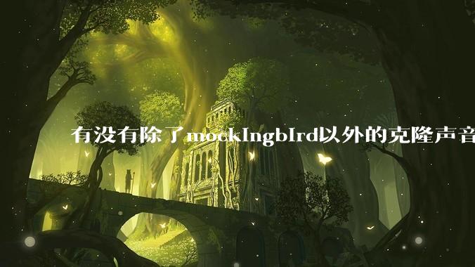 有没有除了mockingbird以外的克隆声音的软件?