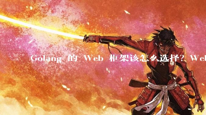 Golang 的 Web 框架该怎么选择？Web 开发又该怎样学？